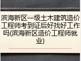 滨海新区一级土木建筑造价工程师考到证后好找好工作吗(滨海新区造价工程师就业)