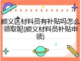 顺义区材料员有补贴吗怎么领取呢(顺义材料员补贴申领)