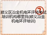 顺义区冶金机电环评师考试培训机构哪里找(顺义冶金机电环评培训)
