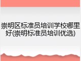 崇明区标准员培训学校哪里好(崇明标准员培训优选)