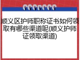 顺义区护师职称证书如何领取有哪些渠道呢(顺义护师证领取渠道)