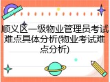 顺义区一级物业管理员考试难点具体分析(物业考试难点分析)