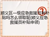 顺义区一级应急救援员有补贴吗怎么领取呢(顺义应急救援员补贴申领)