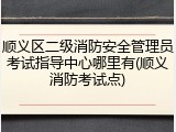 顺义区二级消防安全管理员考试指导中心哪里有(顺义消防考试点)