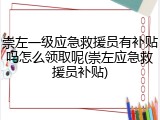 崇左一级应急救援员有补贴吗怎么领取呢(崇左应急救援员补贴)
