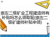 崇左二级矿业工程建造师有补贴吗怎么领取呢(崇左二级矿建师补贴申领)