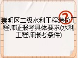 崇明区二级水利工程造价工程师证报考具体要求(水利工程师报考条件)
