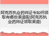 阿克苏执业药师证书如何领取有哪些渠道呢(阿克苏执业药师证领取渠道)