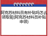 阿克苏材料员有补贴吗怎么领取呢(阿克苏材料员补贴申领)