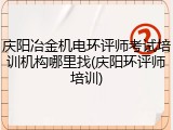 庆阳冶金机电环评师考试培训机构哪里找(庆阳环评师培训)