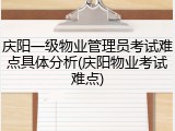 庆阳一级物业管理员考试难点具体分析(庆阳物业考试难点)