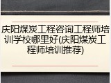 庆阳煤炭工程咨询工程师培训学校哪里好(庆阳煤炭工程师培训推荐)