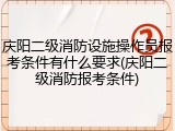 庆阳二级消防设施操作员报考条件有什么要求(庆阳二级消防报考条件)