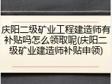 庆阳二级矿业工程建造师有补贴吗怎么领取呢(庆阳二级矿业建造师补贴申领)