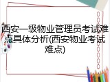 西安一级物业管理员考试难点具体分析(西安物业考试难点)