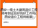 西安一级土木建筑造价工程师考到证后好找好工作吗(西安造价工程师前景)