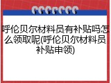 呼伦贝尔材料员有补贴吗怎么领取呢(呼伦贝尔材料员补贴申领)