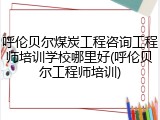 呼伦贝尔煤炭工程咨询工程师培训学校哪里好(呼伦贝尔工程师培训)