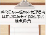 呼伦贝尔一级物业管理员考试难点具体分析(物业考试难点解析)