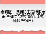 崇明区一级消防工程师报考条件和时间解析(消防工程师报考指南)