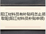 阳江材料员有补贴吗怎么领取呢(阳江材料员补贴申领)