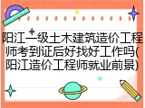 阳江一级土木建筑造价工程师考到证后好找好工作吗(阳江造价工程师就业前景)