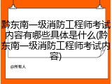 黔东南一级消防工程师考试内容有哪些具体是什么(黔东南一级消防工程师考试内容)