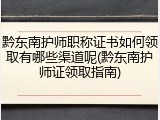 黔东南护师职称证书如何领取有哪些渠道呢(黔东南护师证领取指南)