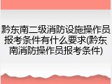 黔东南二级消防设施操作员报考条件有什么要求(黔东南消防操作员报考条件)