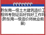 黔东南一级土木建筑造价工程师考到证后好找好工作吗(黔东南一级造价师就业前景)