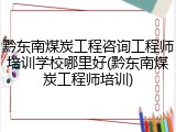黔东南煤炭工程咨询工程师培训学校哪里好(黔东南煤炭工程师培训)