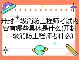 开封一级消防工程师考试内容有哪些具体是什么(开封一级消防工程师考什么)