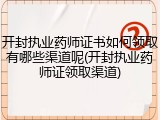 开封执业药师证书如何领取有哪些渠道呢(开封执业药师证领取渠道)