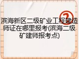 滨海新区二级矿业工程建造师证在哪里报考(滨海二级矿建师报考点)
