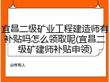 宜昌二级矿业工程建造师有补贴吗怎么领取呢(宜昌二级矿建师补贴申领)