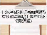 上饶护师职称证书如何领取有哪些渠道呢(上饶护师证领取渠道)