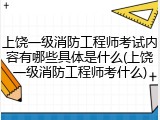上饶一级消防工程师考试内容有哪些具体是什么(上饶一级消防工程师考什么)