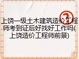 上饶一级土木建筑造价工程师考到证后好找好工作吗(上饶造价工程师前景)