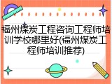 福州煤炭工程咨询工程师培训学校哪里好(福州煤炭工程师培训推荐)