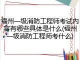 福州一级消防工程师考试内容有哪些具体是什么(福州一级消防工程师考什么)