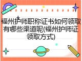 福州护师职称证书如何领取有哪些渠道呢(福州护师证领取方式)