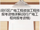 闵行区广电工程咨询工程师报考资格详解(闵行广电工程师报考资格)