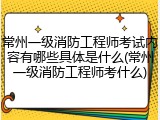 常州一级消防工程师考试内容有哪些具体是什么(常州一级消防工程师考什么)