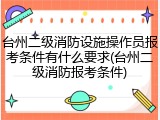 台州二级消防设施操作员报考条件有什么要求(台州二级消防报考条件)
