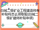 白城二级矿业工程建造师有补贴吗怎么领取呢(白城二级矿建师补贴申领)