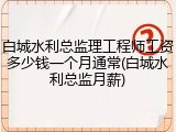 白城水利总监理工程师工资多少钱一个月通常(白城水利总监月薪)