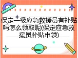 保定一级应急救援员有补贴吗怎么领取呢(保定应急救援员补贴申领)