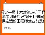 保定一级土木建筑造价工程师考到证后好找好工作吗(保定造价工程师就业前景)