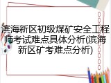 滨海新区初级煤矿安全工程师考试难点具体分析(滨海新区矿考难点分析)