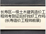长寿区一级土木建筑造价工程师考到证后好找好工作吗(长寿造价工程师前景)